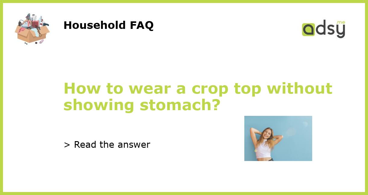 How To Wear A Crop Top Without Showing Stomach