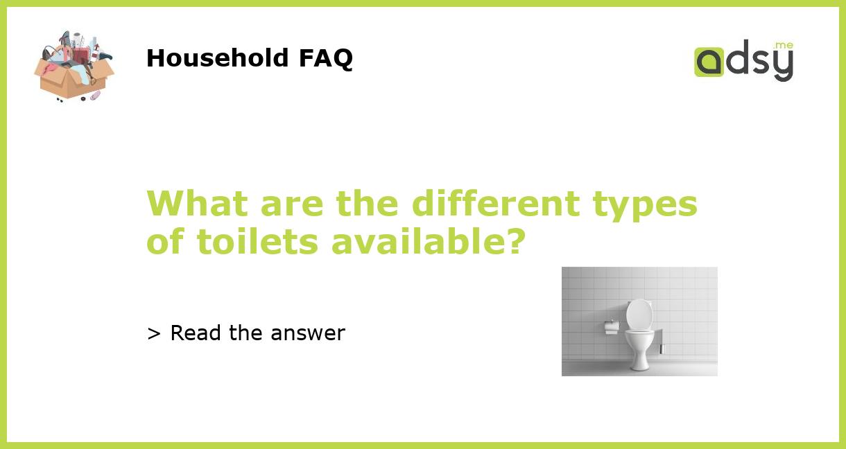 What Are The Different Types Of Toilets Available