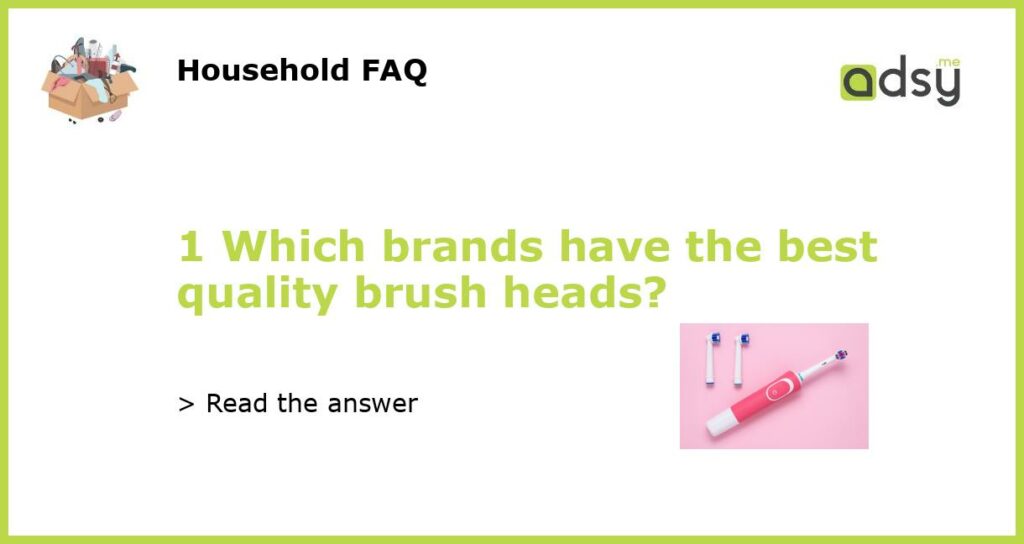 1 Which brands have the best quality brush heads featured