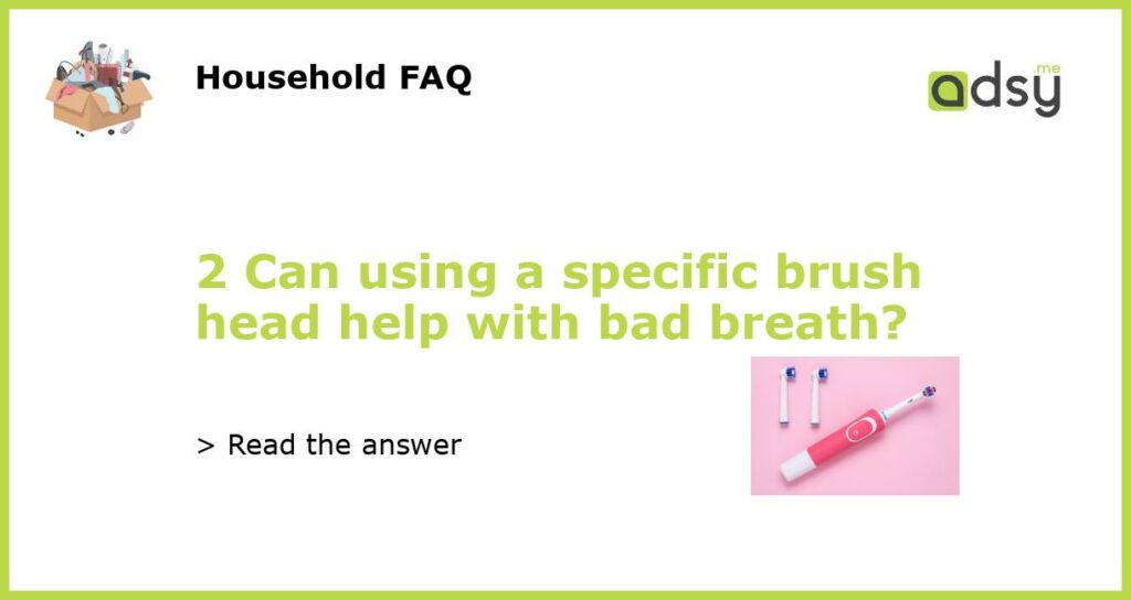 2 Can using a specific brush head help with bad breath featured