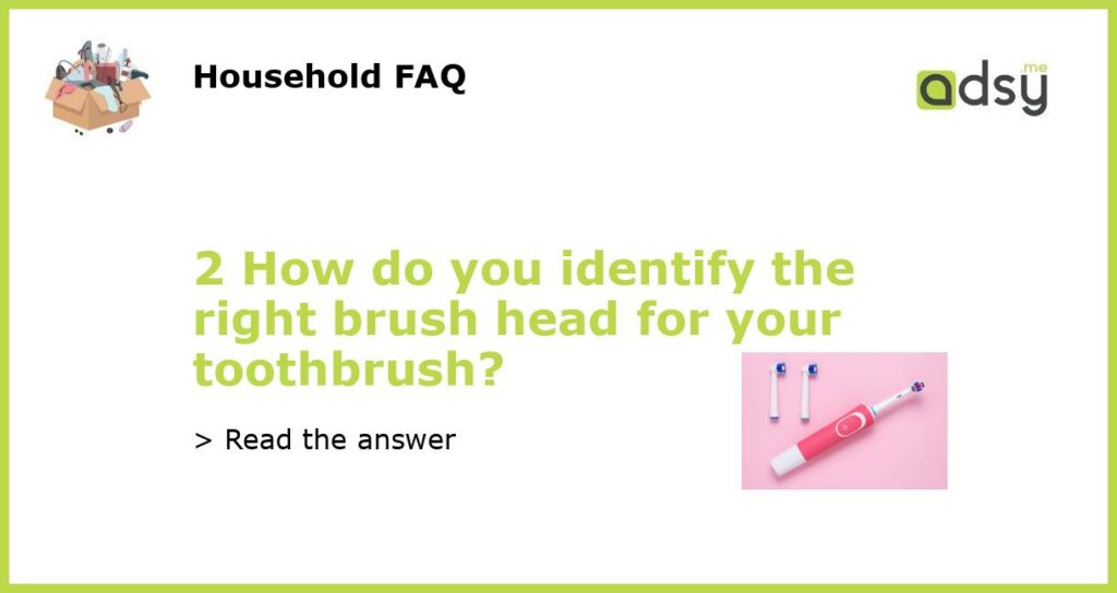 2 How do you identify the right brush head for your toothbrush featured