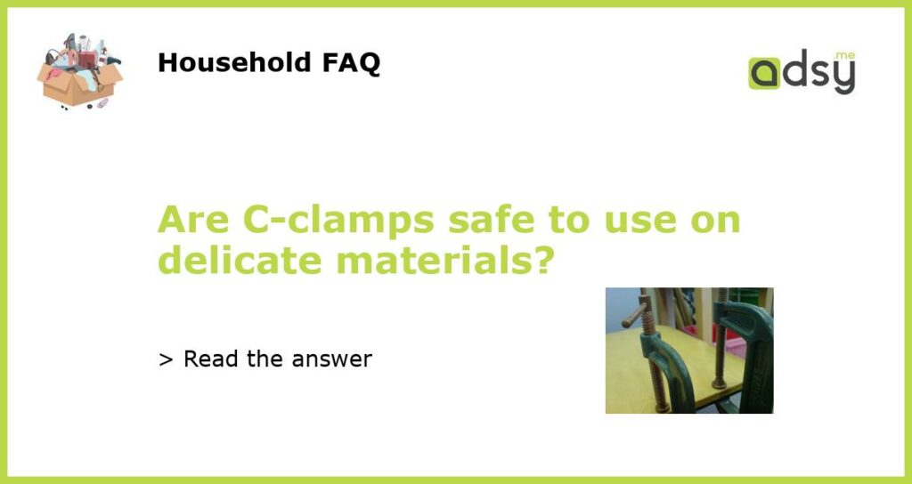 Are C clamps safe to use on delicate materials featured