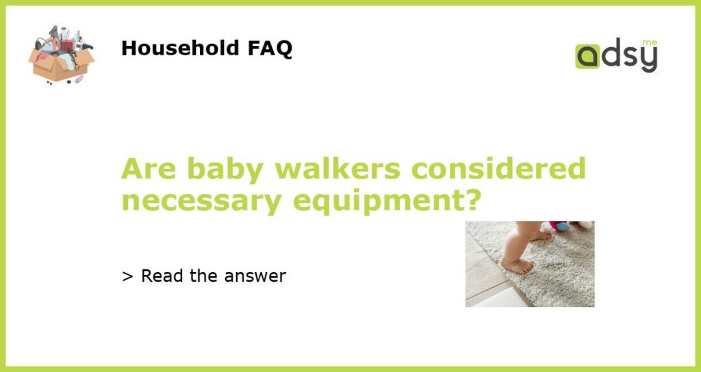 Are baby walkers considered necessary equipment featured