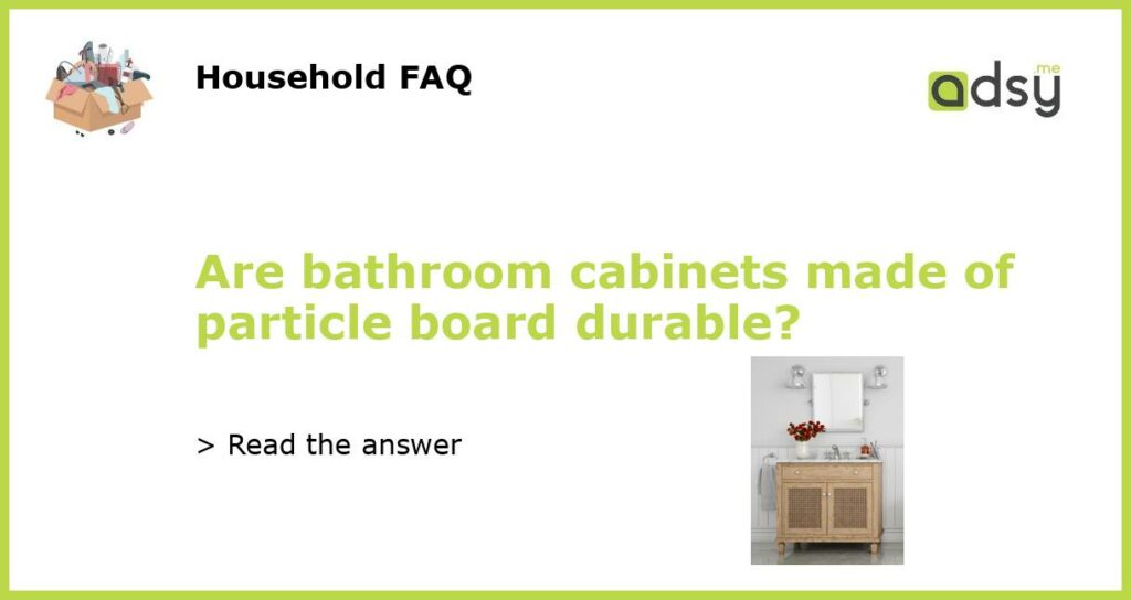 Are bathroom cabinets made of particle board durable featured