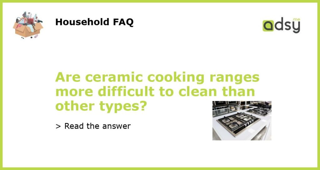 Are ceramic cooking ranges more difficult to clean than other types featured