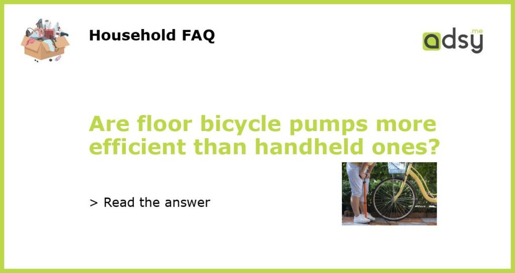 Are floor bicycle pumps more efficient than handheld ones featured