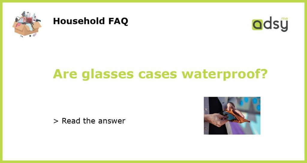Are glasses cases waterproof featured