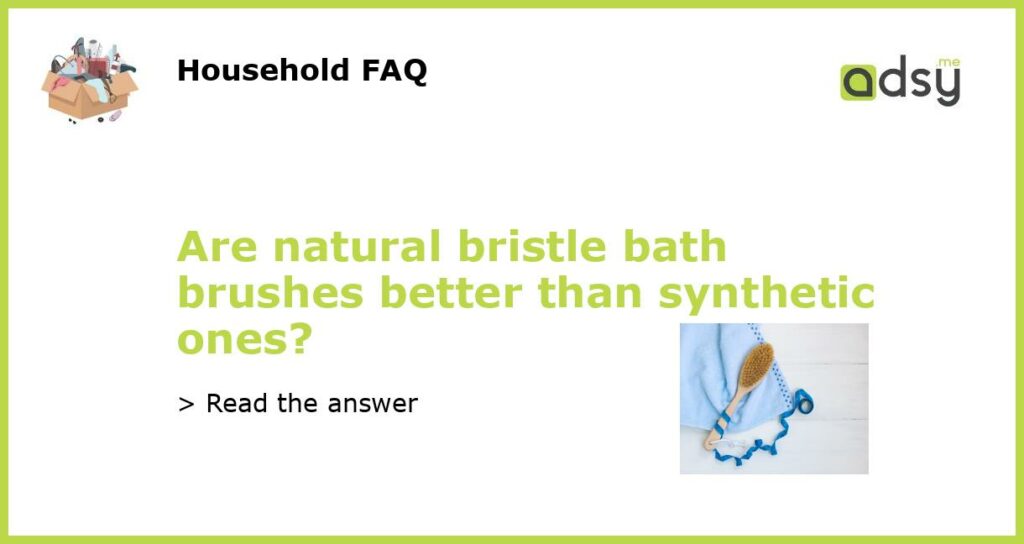 Are natural bristle bath brushes better than synthetic ones featured