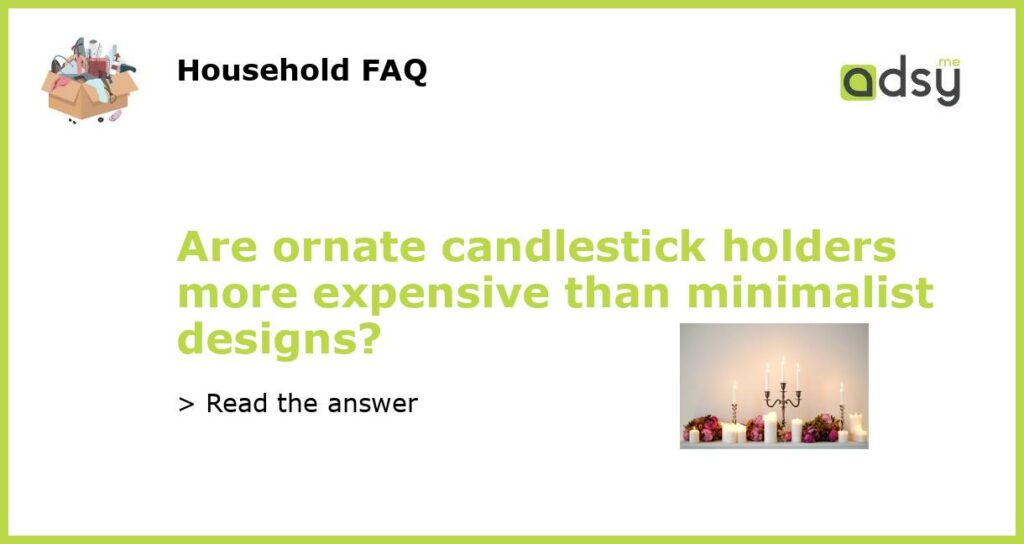 Are ornate candlestick holders more expensive than minimalist designs featured