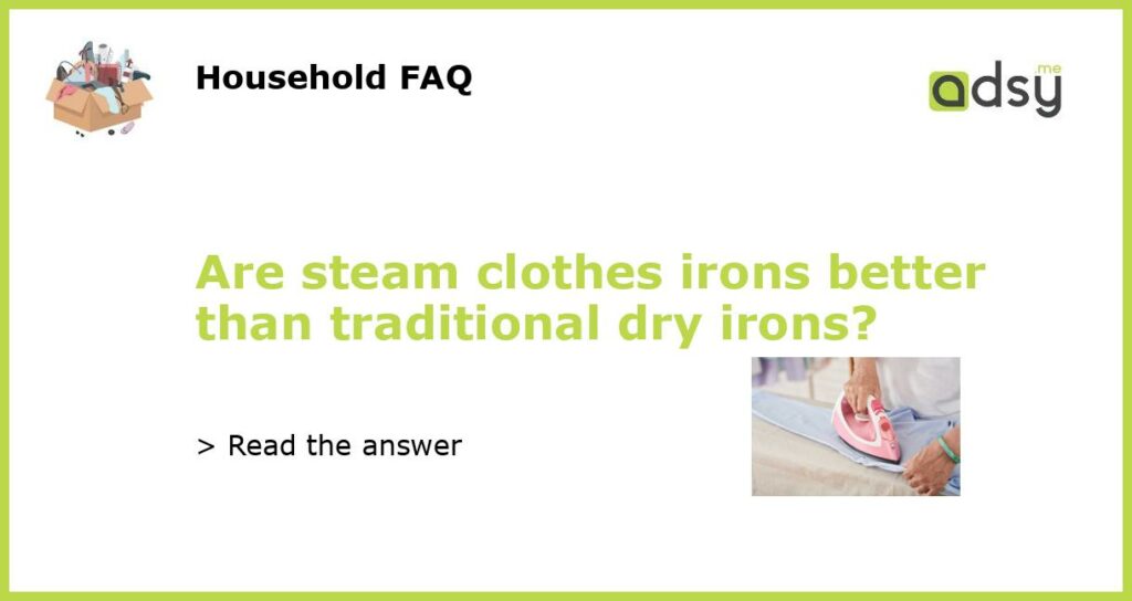 Are steam clothes irons better than traditional dry irons featured