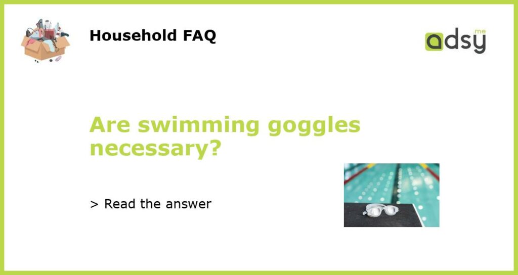 Are swimming goggles necessary featured