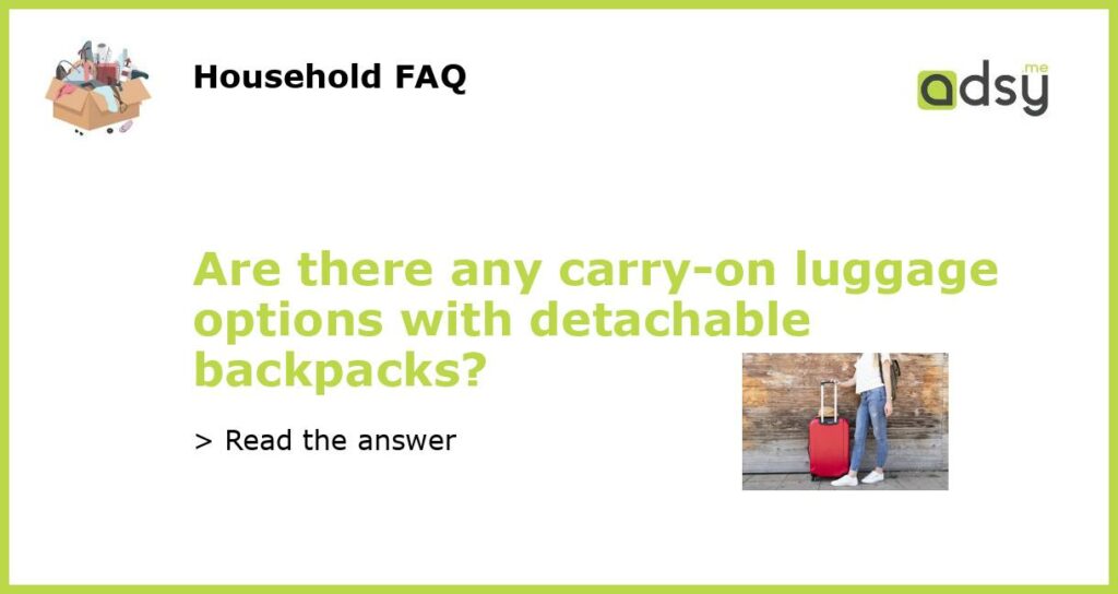 Are there any carry on luggage options with detachable backpacks featured