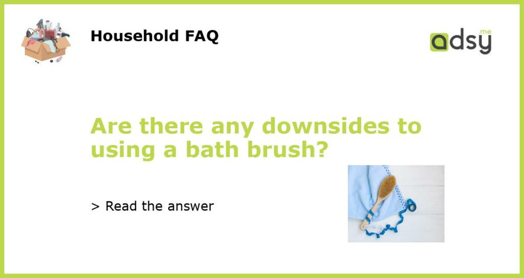 Are there any downsides to using a bath brush?