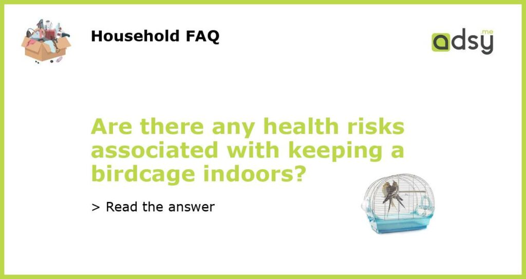 Are there any health risks associated with keeping a birdcage indoors featured