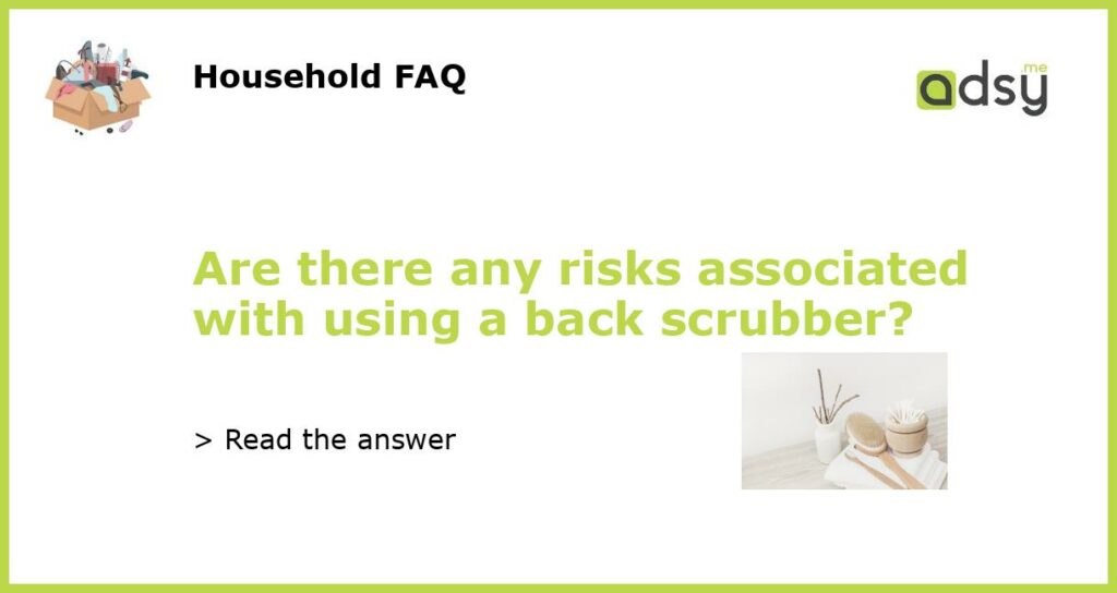 Are there any risks associated with using a back scrubber featured