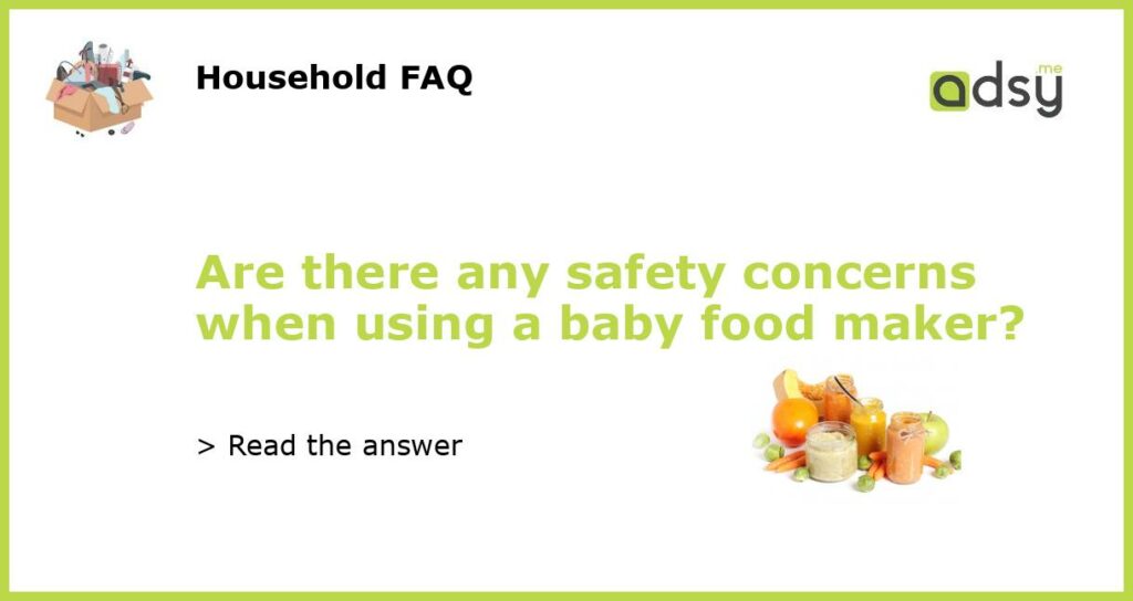 Are there any safety concerns when using a baby food maker?