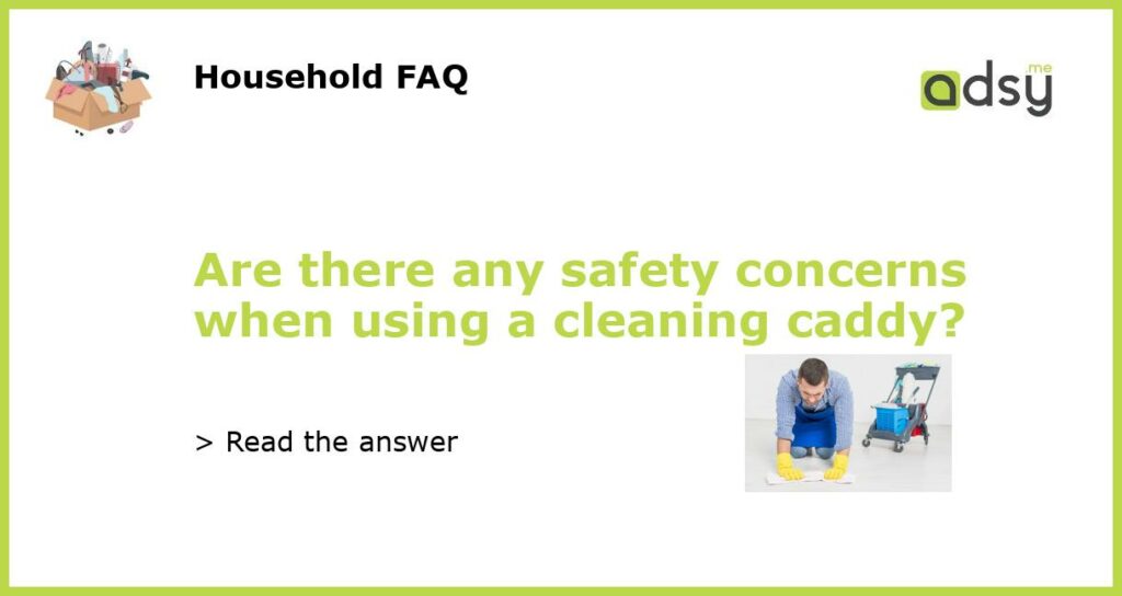 Are there any safety concerns when using a cleaning caddy featured