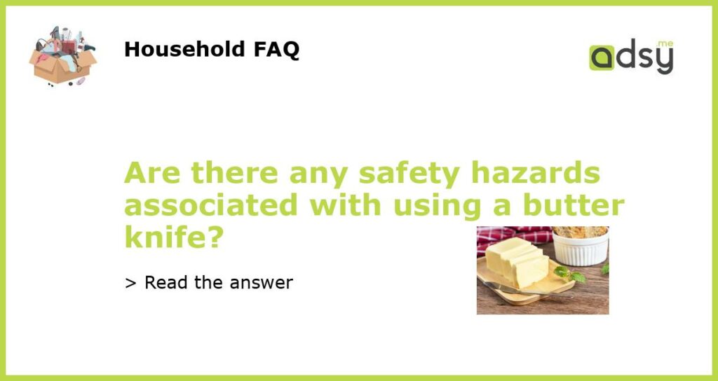 Are there any safety hazards associated with using a butter knife featured