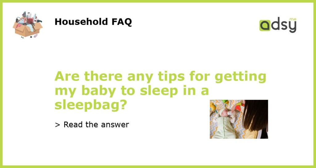 Are there any tips for getting my baby to sleep in a sleepbag?