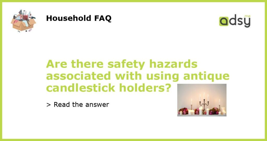 Are there safety hazards associated with using antique candlestick holders featured