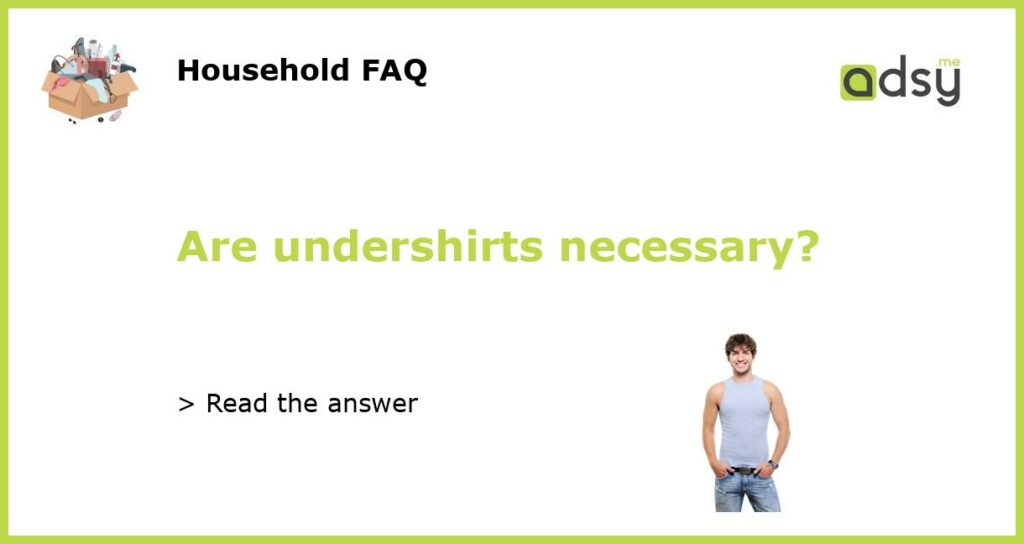 Are undershirts necessary featured
