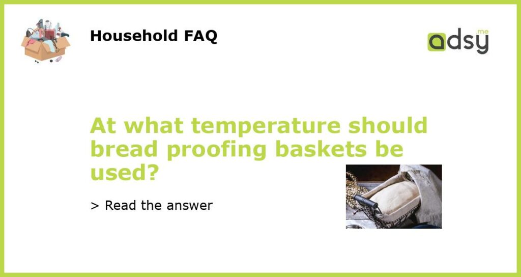 At what temperature should bread proofing baskets be used featured