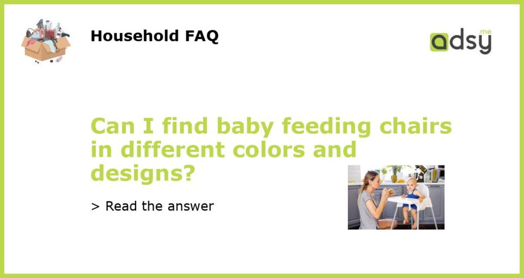 Can I find baby feeding chairs in different colors and designs featured