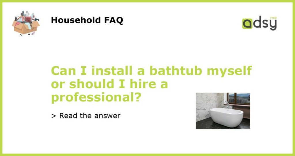 Can I install a bathtub myself or should I hire a professional featured