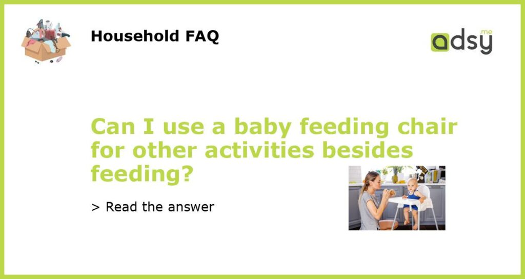 Can I use a baby feeding chair for other activities besides feeding featured