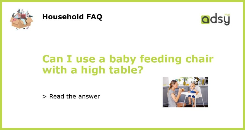 Can I use a baby feeding chair with a high table featured