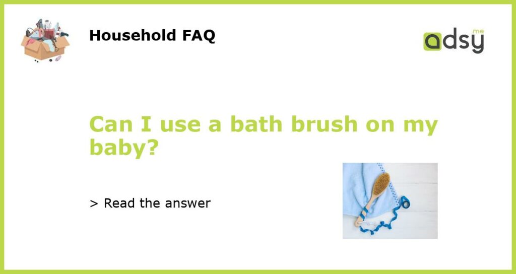 Can I use a bath brush on my baby?