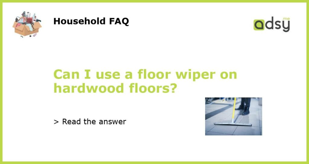 Can I use a floor wiper on hardwood floors?