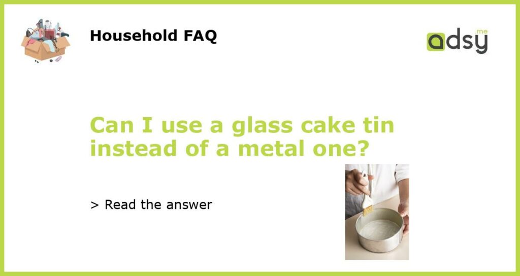 Can I use a glass cake tin instead of a metal one featured