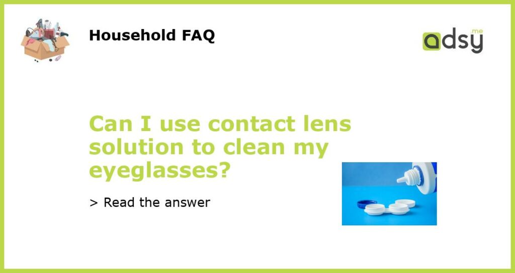 Can I use contact lens solution to clean my eyeglasses featured