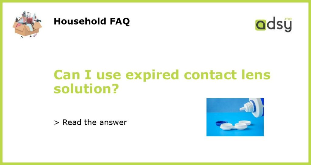 Can I use expired contact lens solution?