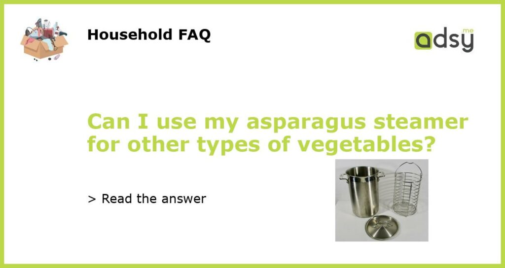 Can I use my asparagus steamer for other types of vegetables featured