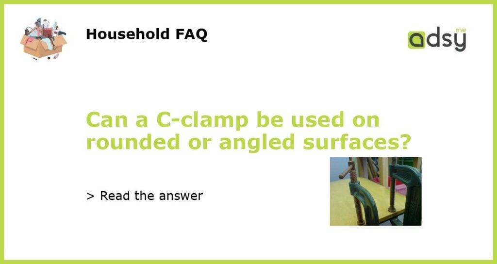Can a C clamp be used on rounded or angled surfaces featured