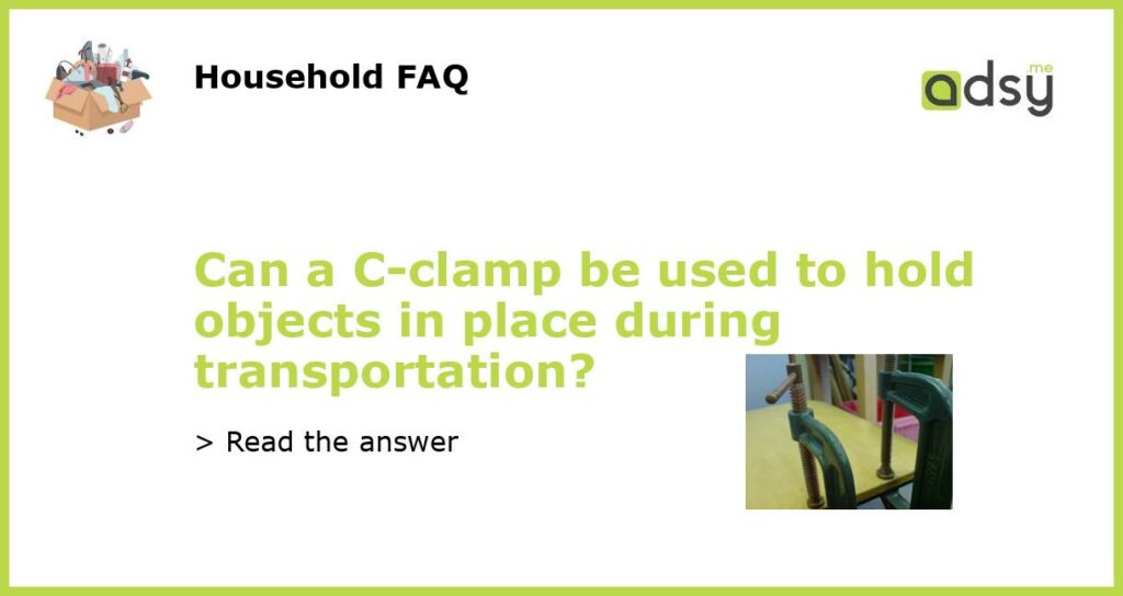 Can a C clamp be used to hold objects in place during transportation featured