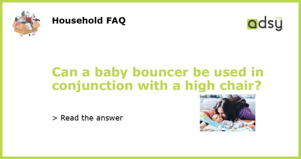 Can a baby bouncer be used in conjunction with a high chair featured