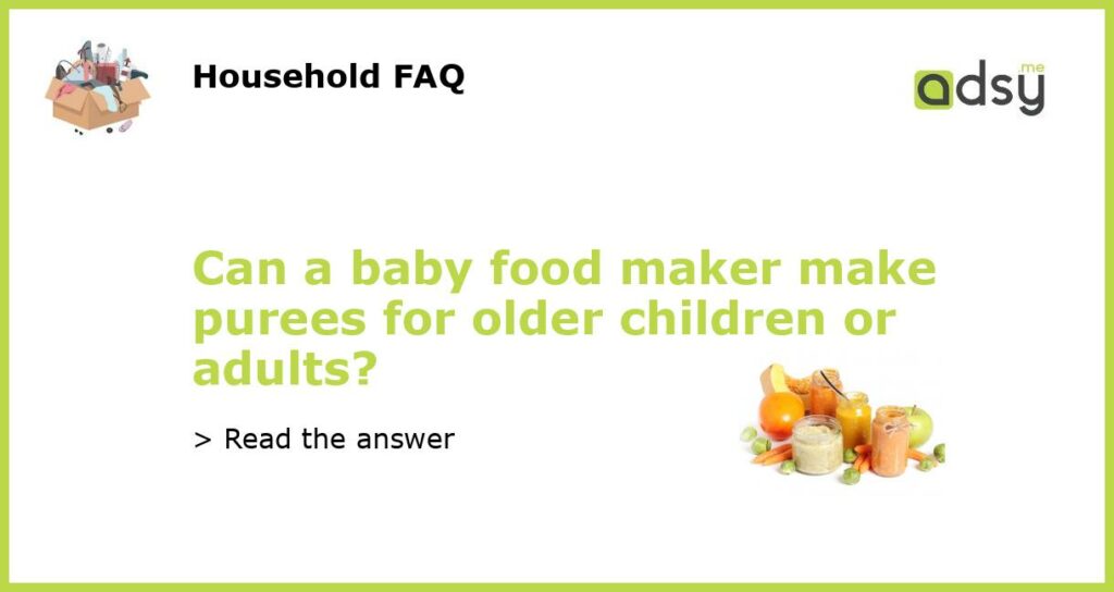 Can a baby food maker make purees for older children or adults featured