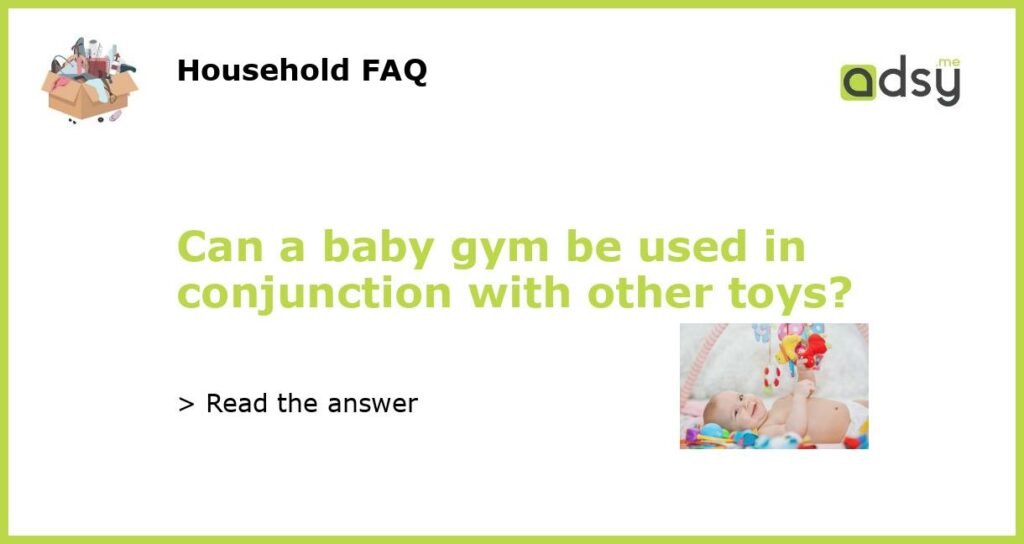 Can a baby gym be used in conjunction with other toys featured