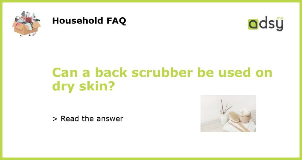 Can a back scrubber be used on dry skin featured