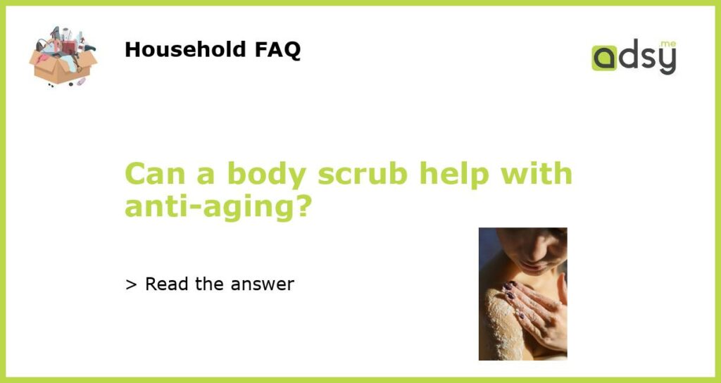Can a body scrub help with anti-aging?