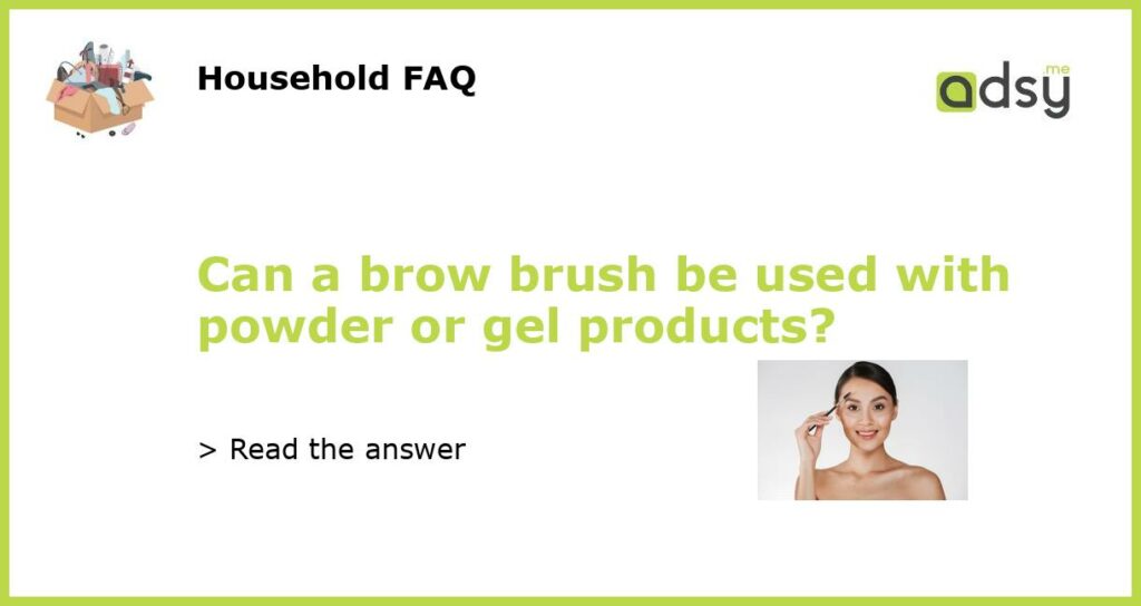 Can a brow brush be used with powder or gel products featured