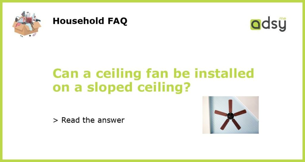 Can a ceiling fan be installed on a sloped ceiling featured