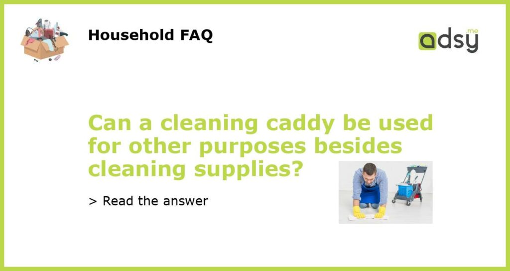 Can a cleaning caddy be used for other purposes besides cleaning supplies featured