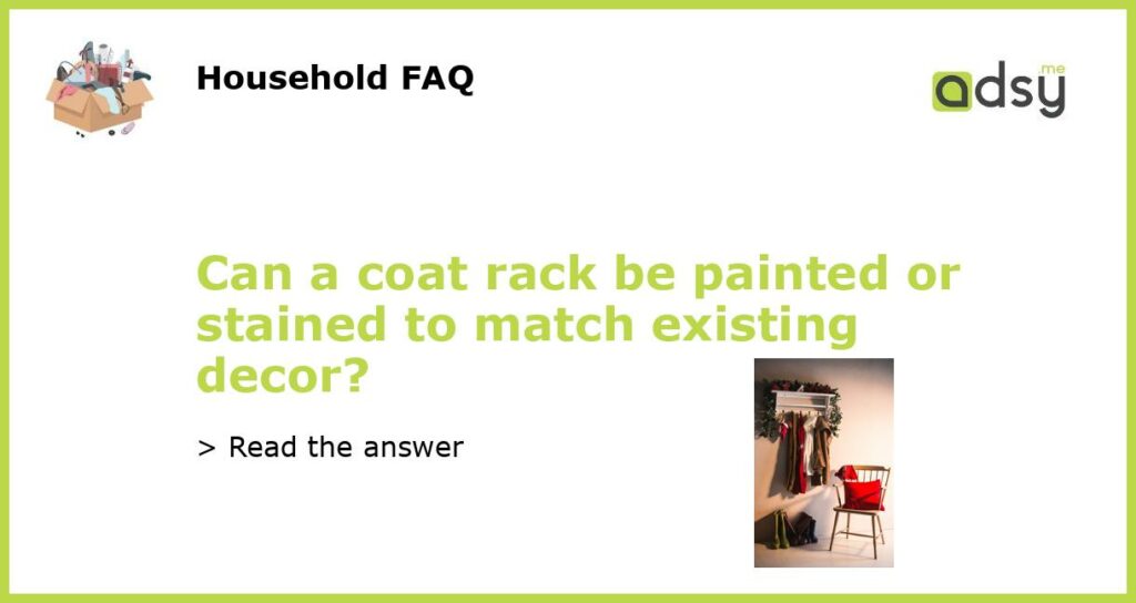 Can a coat rack be painted or stained to match existing decor featured