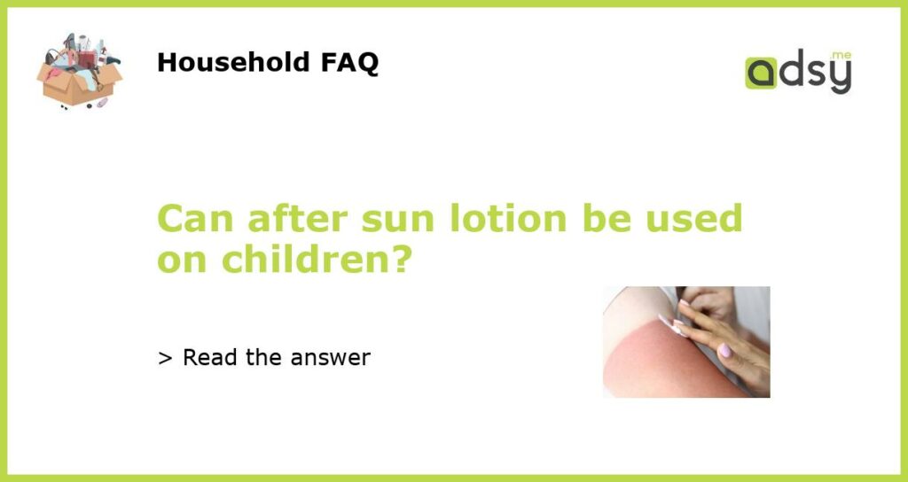 Can after sun lotion be used on children featured