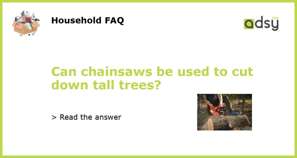 Can chainsaws be used to cut down tall trees featured