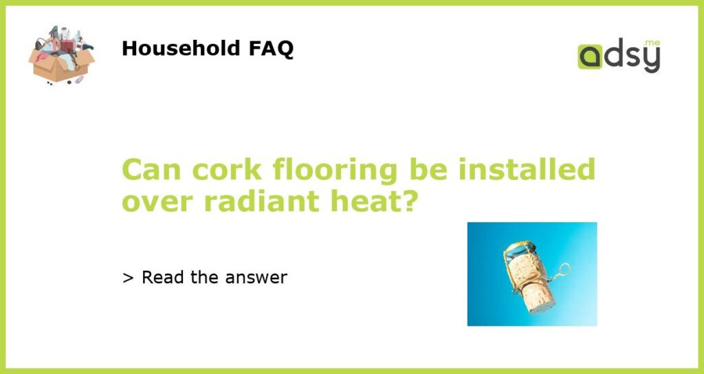 Can cork flooring be installed over radiant heat featured